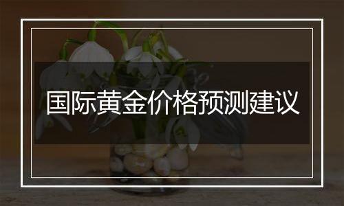 国际黄金价格预测建议