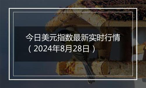 今日美元指数最新实时行情(2024年8月28日)