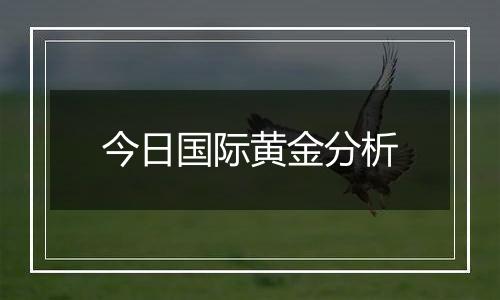 今日国际黄金分析