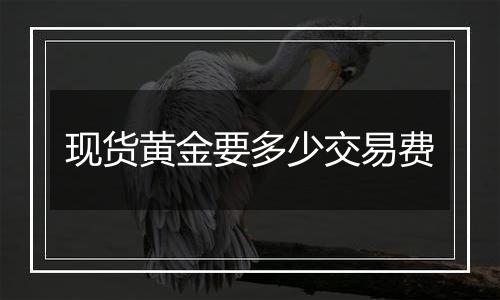 现货黄金要多少交易费