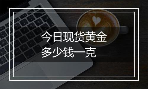 今日现货黄金多少钱一克