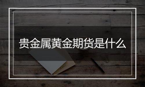 贵金属黄金期货是什么