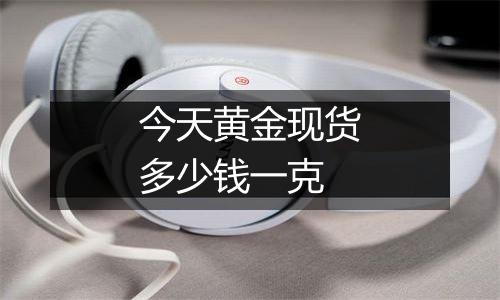 今天黄金现货多少钱一克