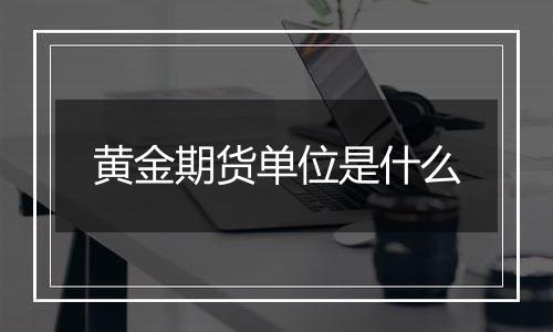 黄金期货单位是什么