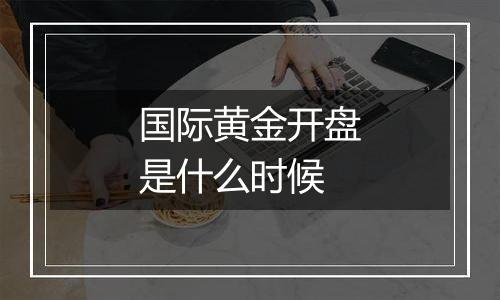 国际黄金开盘是什么时候