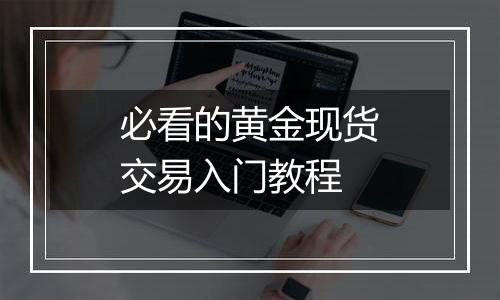必看的黄金现货交易入门教程