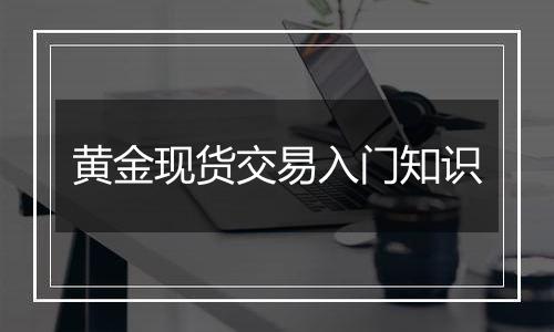 黄金现货交易入门知识