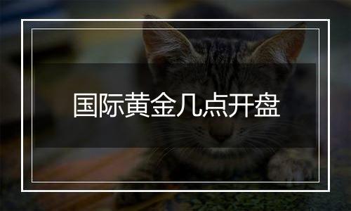 国际黄金几点开盘