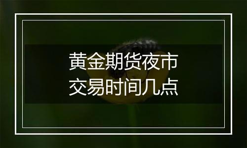黄金期货夜市交易时间几点