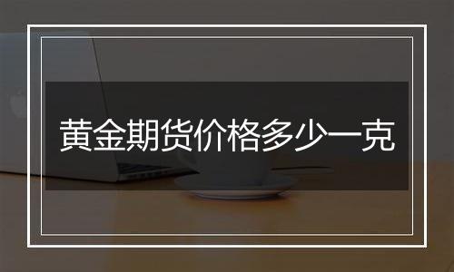 黄金期货价格多少一克