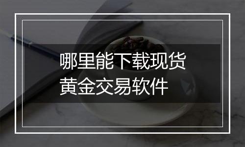 哪里能下载现货黄金交易软件
