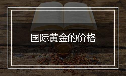 国际黄金的价格