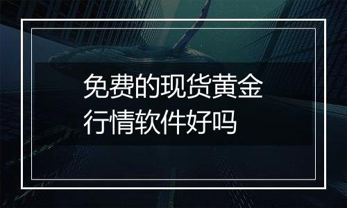 免费的现货黄金行情软件好吗