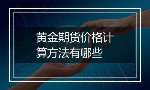 黄金期货价格计算方法有哪些
