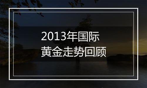 2013年国际黄金走势回顾