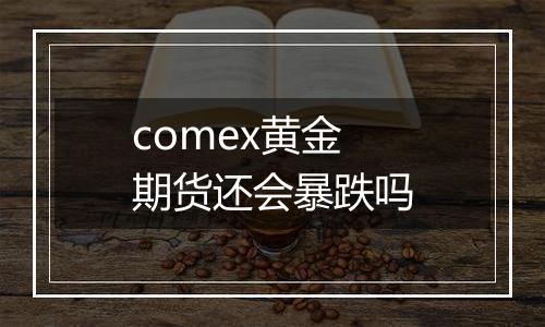 comex黄金期货还会暴跌吗