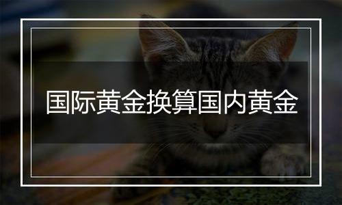 国际黄金换算国内黄金