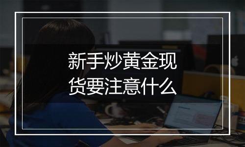 新手炒黄金现货要注意什么