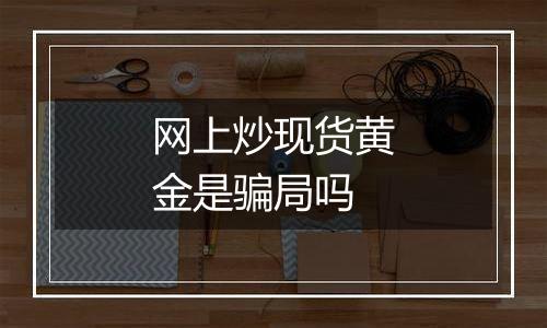 网上炒现货黄金是骗局吗