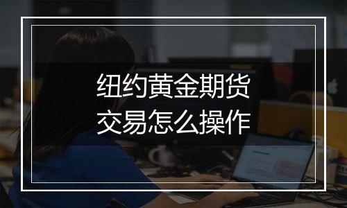 纽约黄金期货交易怎么操作