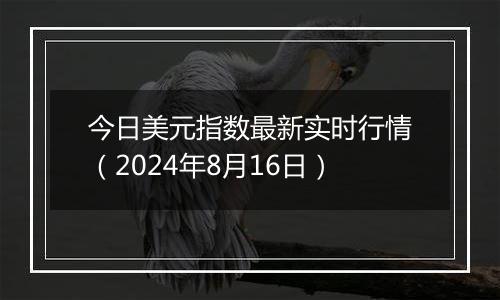 今日美元指数最新实时行情(2024年8月16日)