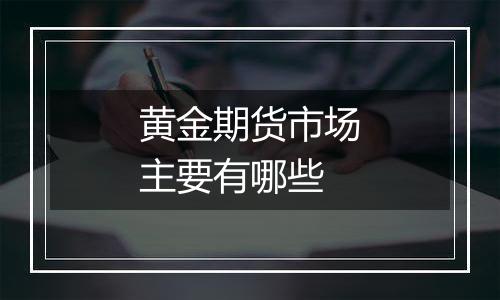 黄金期货市场主要有哪些