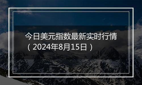 今日美元指数最新实时行情(2024年8月15日)