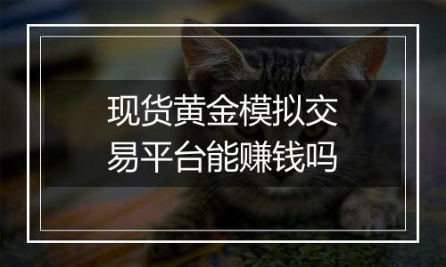 现货黄金模拟交易平台能赚钱吗
