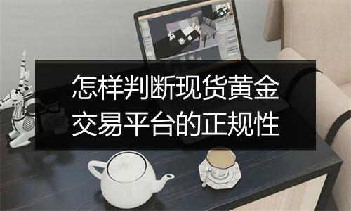 怎样判断现货黄金交易平台的正规性