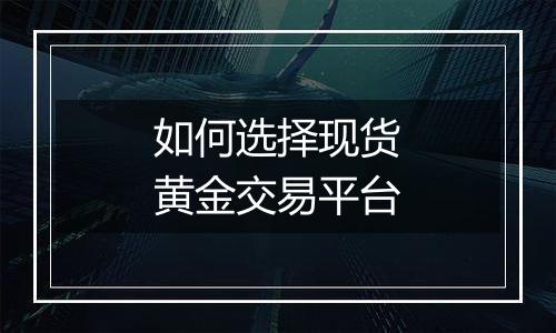 如何选择现货黄金交易平台