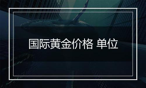 国际黄金价格 单位