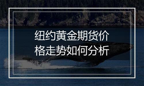纽约黄金期货价格走势如何分析