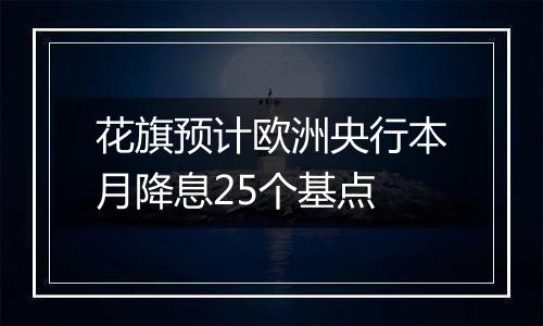 花旗预计欧洲央行本月降息25个基点