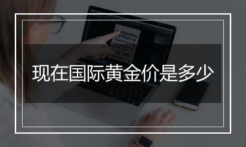 现在国际黄金价是多少