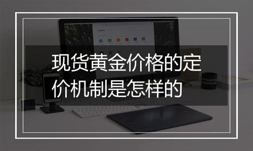 现货黄金价格的定价机制是怎样的