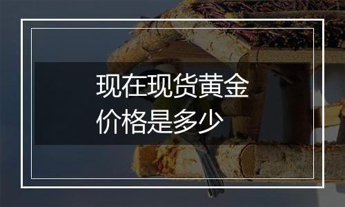 现在现货黄金价格是多少