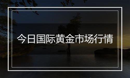 今日国际黄金市场行情