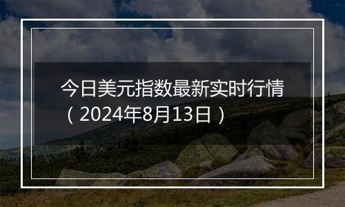今日美元指数最新实时行情(2024年8月13日)