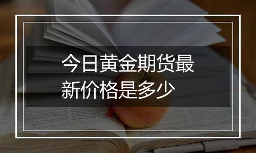 今日黄金期货最新价格是多少
