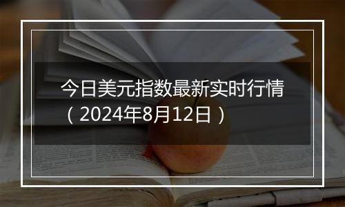 今日美元指数最新实时行情(2024年8月12日)