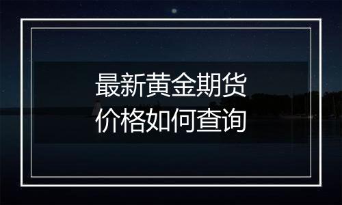 最新黄金期货价格如何查询