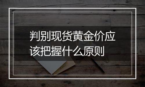 判别现货黄金价应该把握什么原则