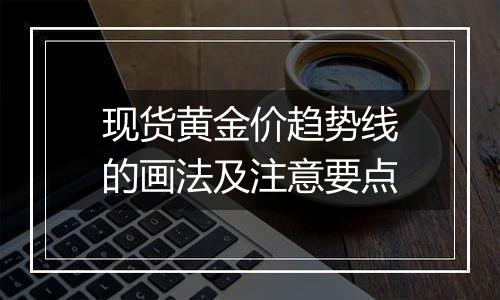 现货黄金价趋势线的画法及注意要点