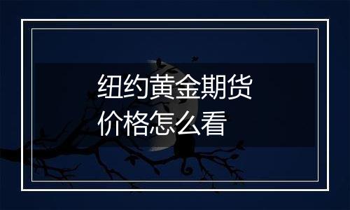 纽约黄金期货价格怎么看