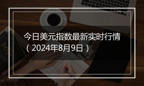 今日美元指数最新实时行情(2024年8月9日)