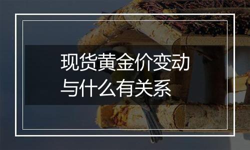 现货黄金价变动与什么有关系