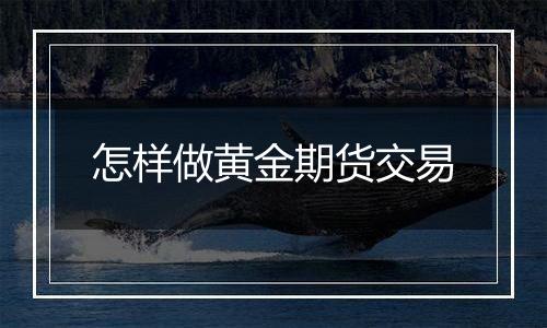 怎样做黄金期货交易