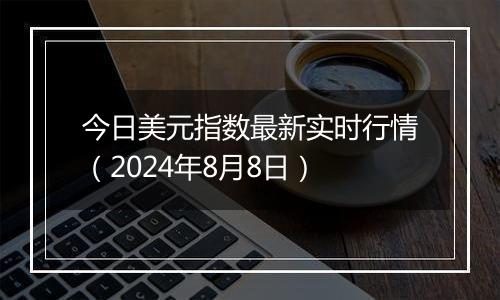 今日美元指数最新实时行情(2024年8月8日)