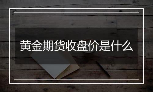 黄金期货收盘价是什么