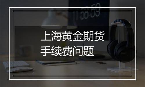 上海黄金期货手续费问题